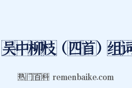 吴中柳枝（四首）组词是什么意思的图片